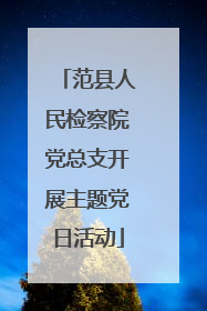 范县人民检察院党总支开展主题党日活动