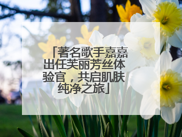 著名歌手嘉嘉出任芙丽芳丝体验官，共启肌肤纯净之旅