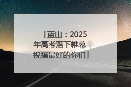 蓝山：2025年高考落下帷幕 祝福最好的你们