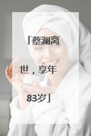 蔡澜离世，享年83岁