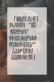 藏在左归丸里的“爱情密码”：仲景宛西制药如何用产品IP讲好品牌故事