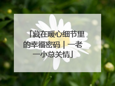藏在暖心细节里的幸福密码｜一老一小总关情