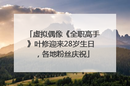 虚拟偶像《全职高手》叶修迎来28岁生日，各地粉丝庆祝