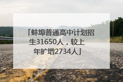 蚌埠普通高中计划招生31650人，较上年扩增2734人