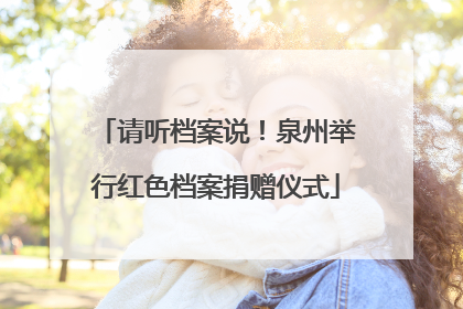 请听档案说！泉州举行红色档案捐赠仪式