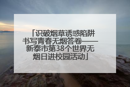 识破烟草诱惑陷阱 书写青春无烟答卷——新泰市第38个世界无烟日进校园活动