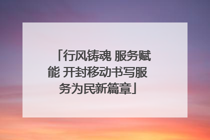 行风铸魂 服务赋能 开封移动书写服务为民新篇章