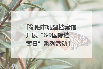 衡阳市城建档案馆开展“6·9国际档案日”系列活动