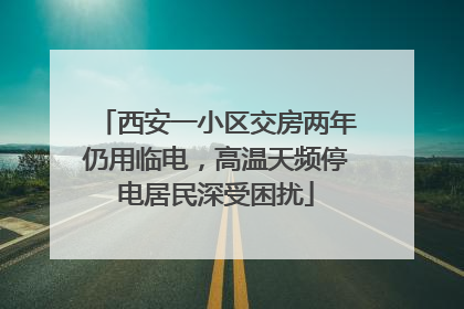 西安一小区交房两年仍用临电，高温天频停电居民深受困扰