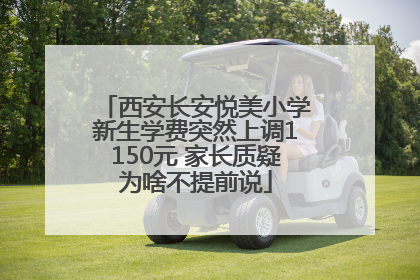 西安长安悦美小学新生学费突然上调1150元 家长质疑为啥不提前说