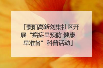 襄阳高新刘集社区开展“癌症早预防 健康早准备”科普活动