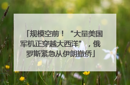规模空前！“大量美国军机正穿越大西洋”，俄罗斯紧急从伊朗撤侨