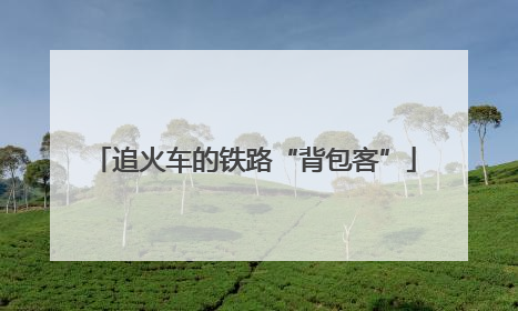 追火车的铁路“背包客”