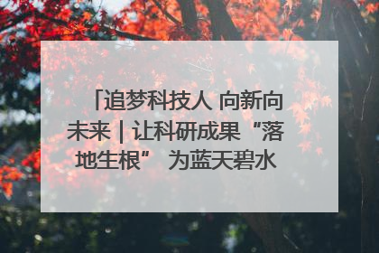 追梦科技人 向新向未来｜让科研成果“落地生根” 为蓝天碧水“保驾护航”