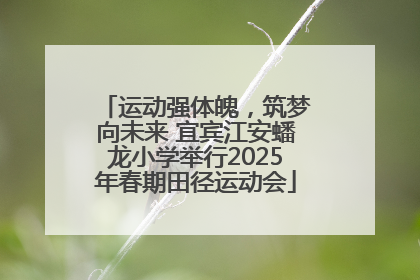 运动强体魄，筑梦向未来 宜宾江安蟠龙小学举行2025年春期田径运动会