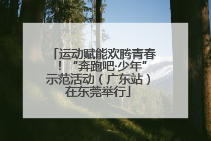 运动赋能欢腾青春！“奔跑吧·少年”示范活动（广东站）在东莞举行