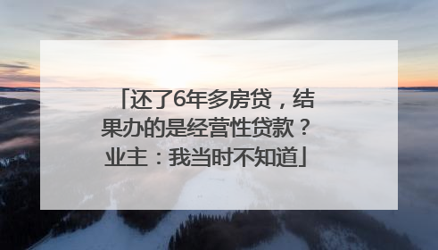 还了6年多房贷，结果办的是经营性贷款？业主：我当时不知道