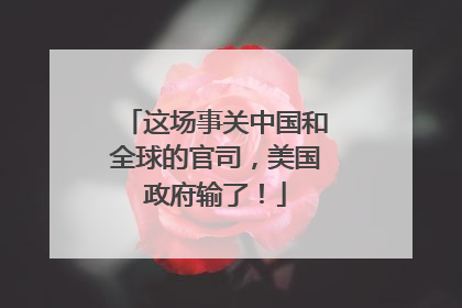 这场事关中国和全球的官司，美国政府输了！