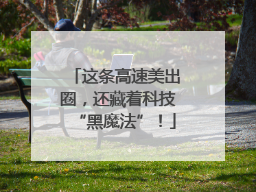 这条高速美出圈，还藏着科技“黑魔法”！