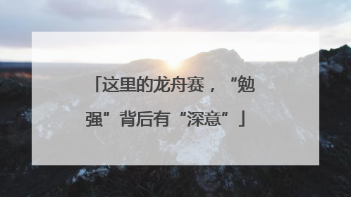 这里的龙舟赛，“勉强”背后有“深意”