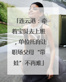 连云港：牵着宝贝去上班，单位托育让职场父母“带娃”不再难