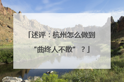 述评：杭州怎么做到“曲终人不散”？