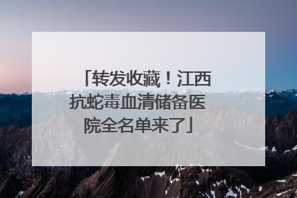 转发收藏！江西抗蛇毒血清储备医院全名单来了