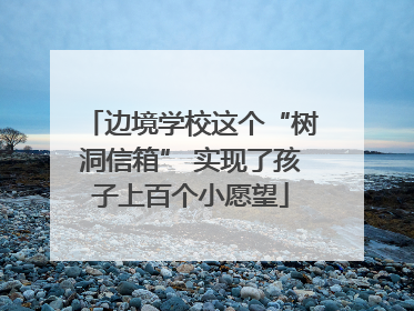 边境学校这个“树洞信箱” 实现了孩子上百个小愿望