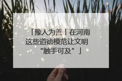 豫人为善丨在河南这些道德模范让文明“触手可及”