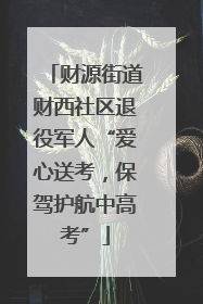 财源街道财西社区退役军人“爱心送考，保驾护航中高考”