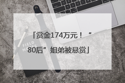 赏金174万元！“80后”姐弟被悬赏