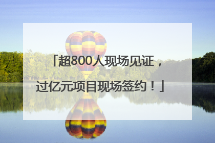 超800人现场见证，过亿元项目现场签约！