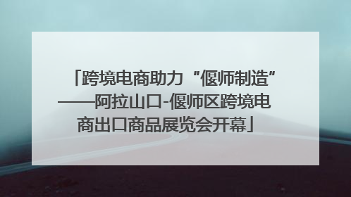 跨境电商助力“偃师制造”——阿拉山口-偃师区跨境电商出口商品展览会开幕