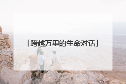 跨越万里的生命对话