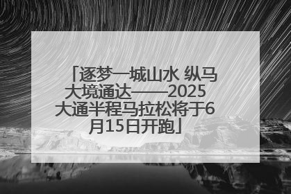 逐梦一城山水 纵马大境通达——2025大通半程马拉松将于6月15日开跑