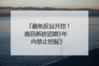 避免反复开挖！南昌新建道路5年内禁止挖掘