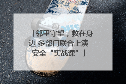 邻里守望，救在身边 多部门联合上演安全“实战课”