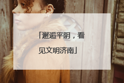 邂逅平阴，看见文明济南