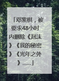 邓紫棋，被要求48小时内删除《泡沫》《我的秘密》《光年之外》……