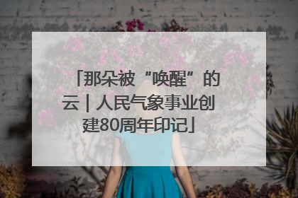 那朵被“唤醒”的云｜人民气象事业创建80周年印记