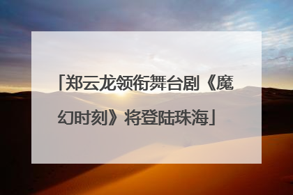 郑云龙领衔舞台剧《魔幻时刻》将登陆珠海