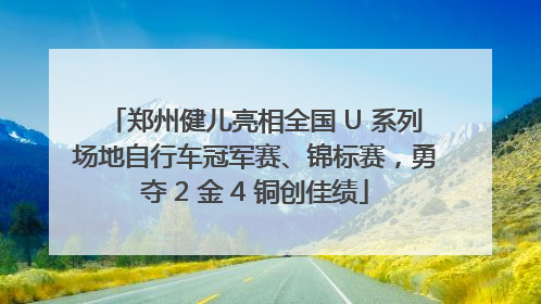 郑州健儿亮相全国 U 系列场地自行车冠军赛、锦标赛，勇夺 2 金 4 铜创佳绩