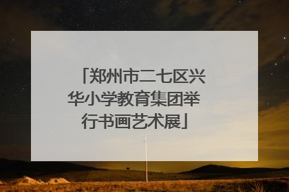 郑州市二七区兴华小学教育集团举行书画艺术展