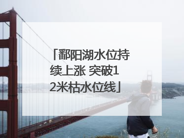 鄱阳湖水位持续上涨 突破12米枯水位线