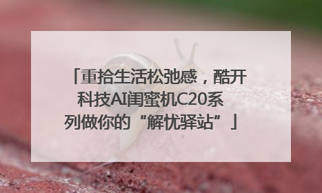重拾生活松弛感，酷开科技AI闺蜜机C20系列做你的“解忧驿站”