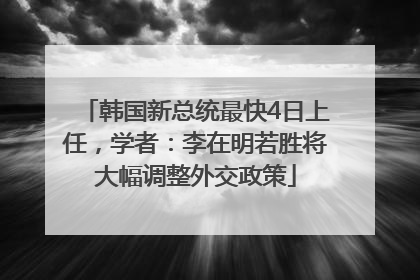 韩国新总统最快4日上任，学者：李在明若胜将大幅调整外交政策