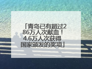 青岛已有超过286万人次献血！4.6万人次获得国家颁发的奖项