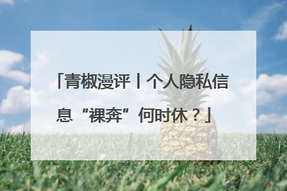 青椒漫评丨个人隐私信息“裸奔”何时休？