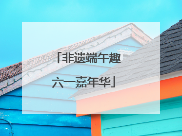 非遗端午趣 六一嘉年华