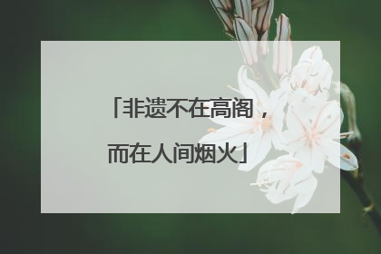非遗不在高阁，而在人间烟火